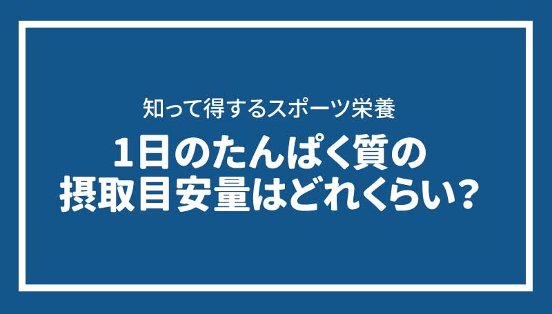 1日のたんぱく質の摂取目安量はどれくらい？